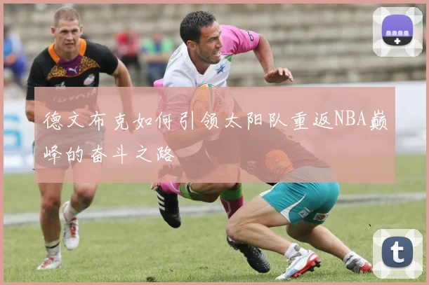 德文布克如何引领太阳队重返NBA巅峰的奋斗之路