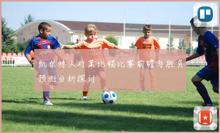 凯尔特人对莱比锡比赛前瞻与胜负预测分析探讨