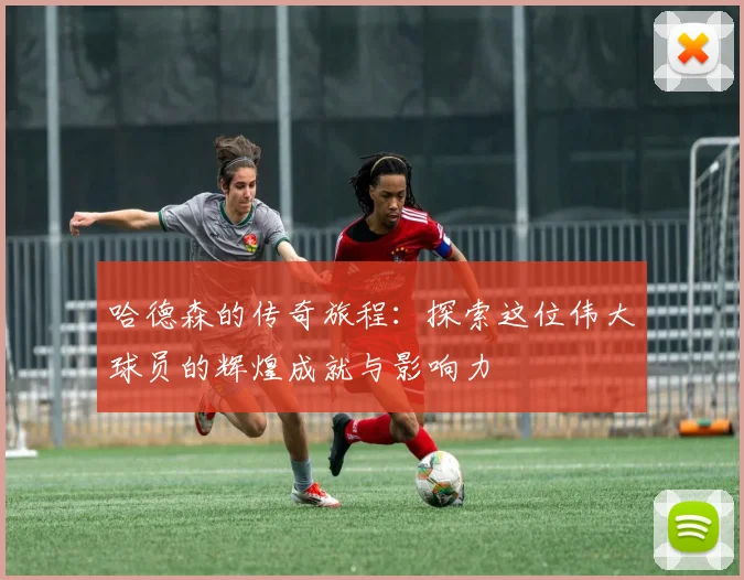 哈德森的传奇旅程：探索这位伟大球员的辉煌成就与影响力