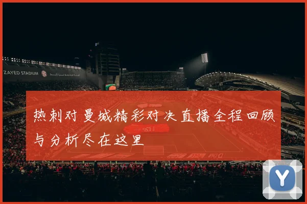 热刺对曼城精彩对决直播全程回顾与分析尽在这里