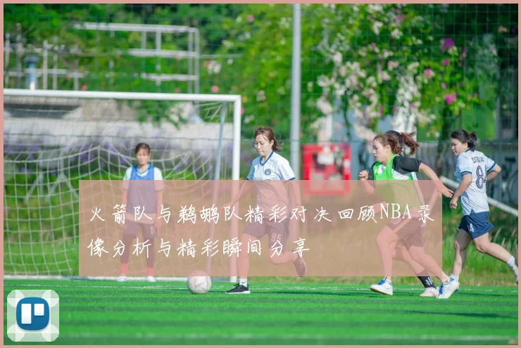 火箭队与鹈鹕队精彩对决回顾NBA录像分析与精彩瞬间分享